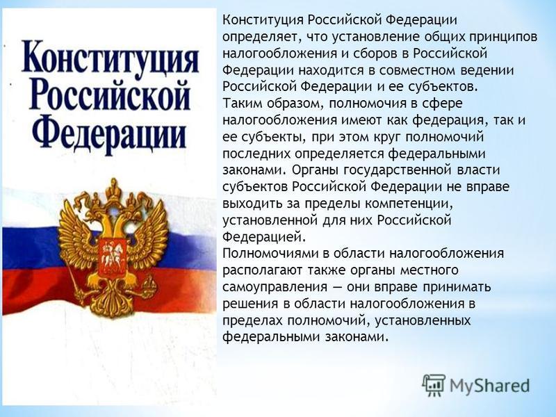 Конституция Российской Федерации определяет, что установление общих принципов налогообложения и сборов в Российской Федерации находится в совместном ведении Российской Федерации и ее субъектов. Таким образом, полномочия в сфере налогообложения имеют 