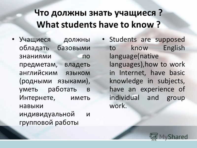 Что должны знать учащиеся ? What students have to know ? Учащиеся должны обладать базовыми знаниями по предметам, владеть английским языком (родными я