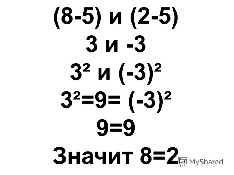 (8-5) и (2-5) 3 и -3 3 и (-3) 3=9= (-3) 9=9 Значит 8=2