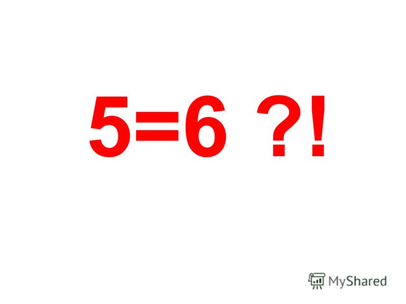 5=6 ?!