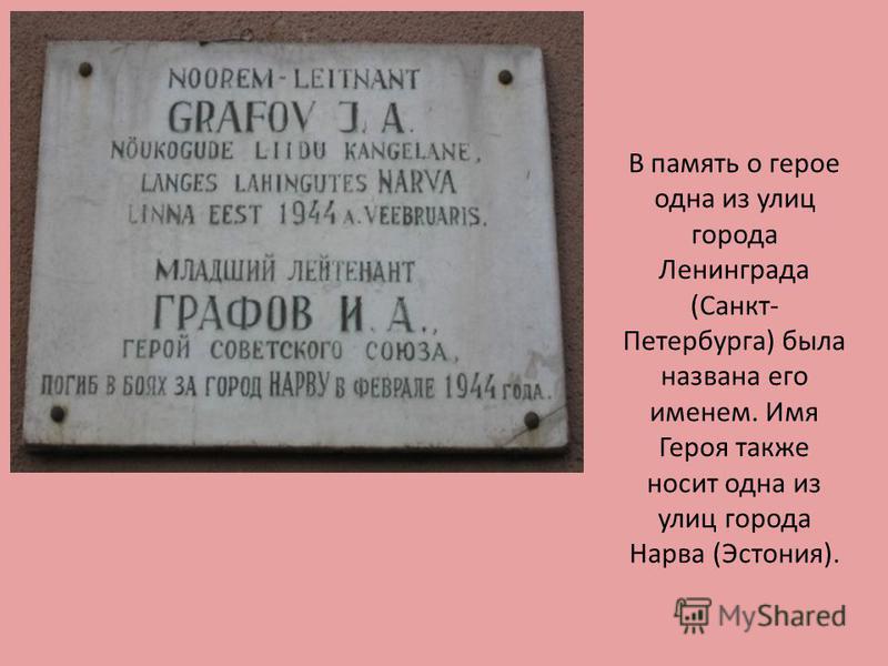 В память о герое одна из улиц города Ленинграда (Санкт- Петербурга) была названа его именем. Имя Героя также носит одна из улиц города Нарва (Эстония).