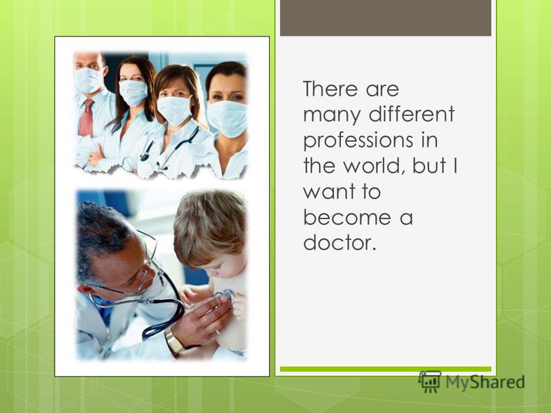 There are many different professions in the world, but I want to become a doctor.