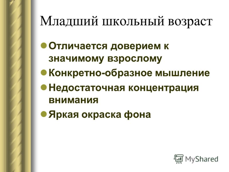 Младший школьный возраст Отличается доверием к значимому взрослому Конкретно-образное мышление Недостаточная концентрация внимания Яркая окраска фона
