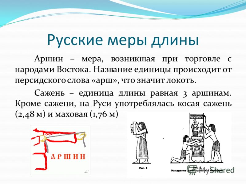 Аршин – мера, возникшая при торговле с народами Востока. Название единицы происходит от персидского слова «арш», что значит локоть. Сажень – единица д