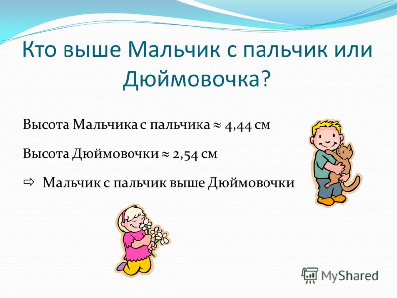 Кто выше Мальчик с пальчик или Дюймовочка? Высота Мальчика с пальчика 4,44 см Высота Дюймовочки 2,54 см Мальчик с пальчик выше Дюймовочки