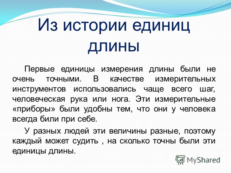 Первые единицы измерения длины были не очень точными. В качестве измерительных инструментов использовались чаще всего шаг, человеческая рука или нога.