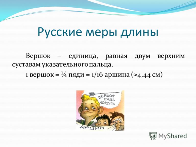 Вершок – единица, равная двум верхним суставам указательного пальца. 1 вершок = пяди = 1/16 аршина ( 4,44 см) Русские меры длины