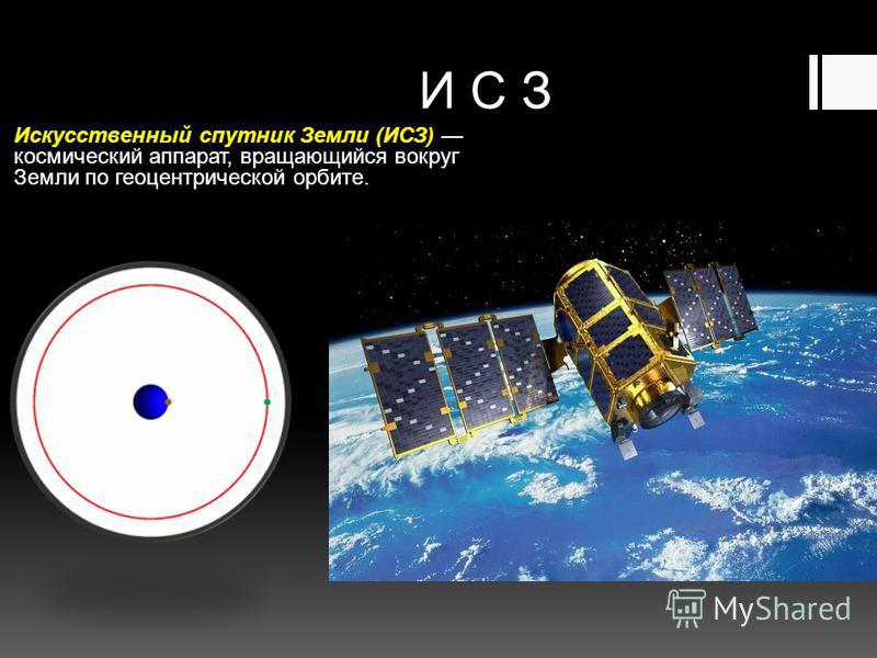 Искусственный спутник Земли (ИСЗ) космический аппарат, вращающийся вокруг Земли по геоцентрической орбите. И С З