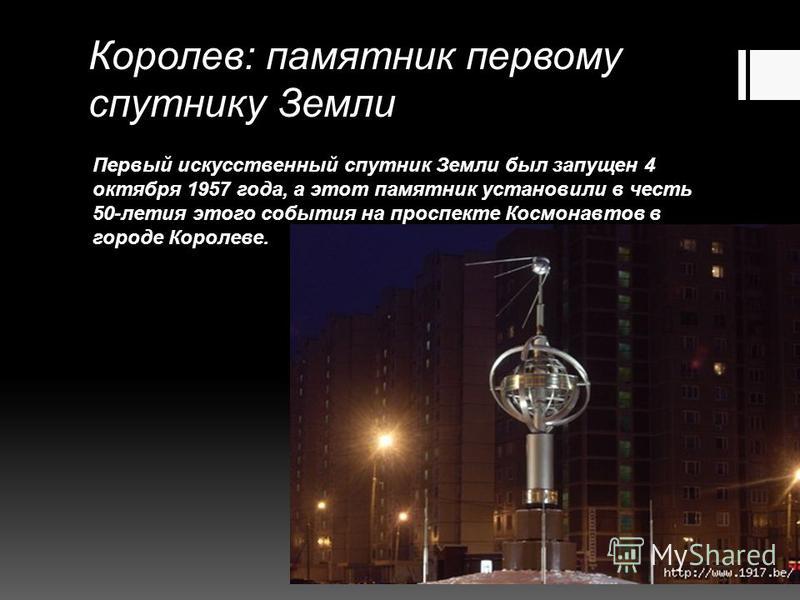 Королев: памятник первому спутнику Земли Первый искусственный спутник Земли был запущен 4 октября 1957 года, а этот памятник установили в честь 50-летия этого события на проспекте Космонавтов в городе Королеве.