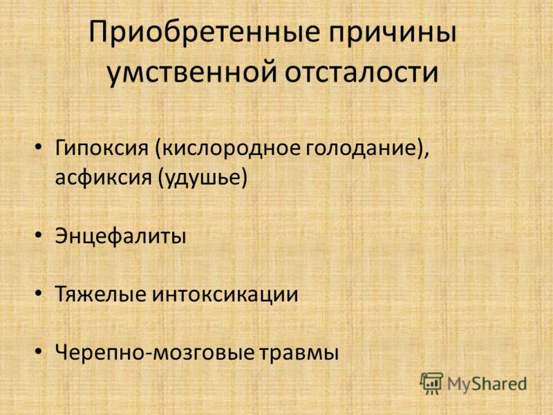 Приобретенные причины умственной отсталости Гипоксия (кислородное голодание), асфиксия (удушье) Энцефалиты Тяжелые интоксикации Черепно-мозговые травм