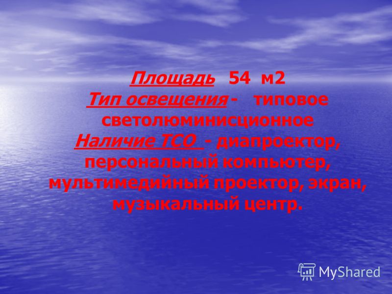 Площадь 54 м2 Тип освещения - типовое светолюминисционное Наличие ТСО - диапроектор, персональный компьютер, мультимедийный проектор, экран, музыкальн