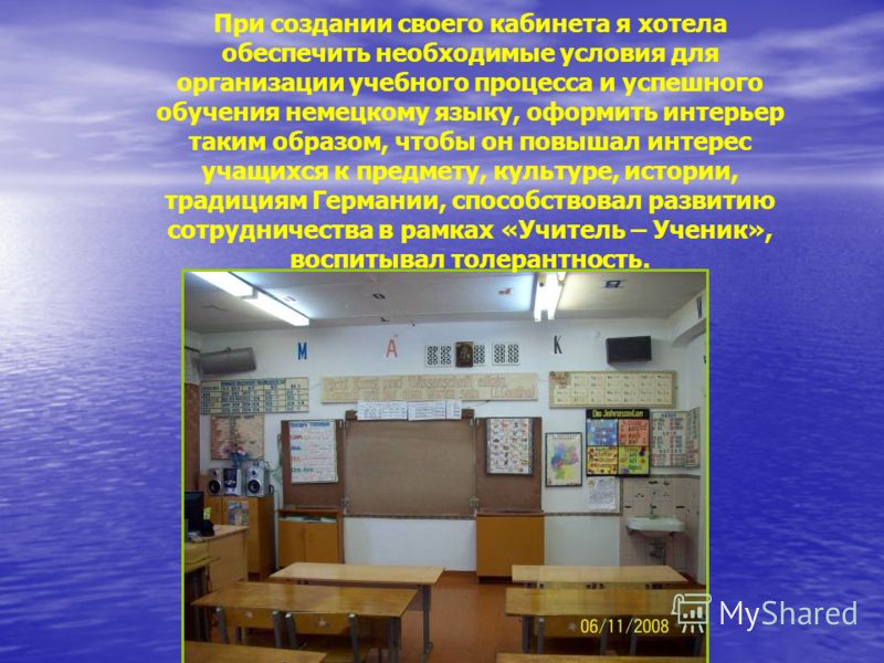 При создании своего кабинета я хотела обеспечить необходимые условия для организации учебного процесса и успешного обучения немецкому языку, оформить 