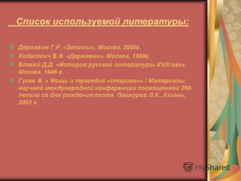 Список используемой литературы: Державин Г.Р. «Записки», Москва, 2000г. Ходасевич В.Ф. «Державин», Москва, 1988г. Благой Д.Д. «История русской литерат