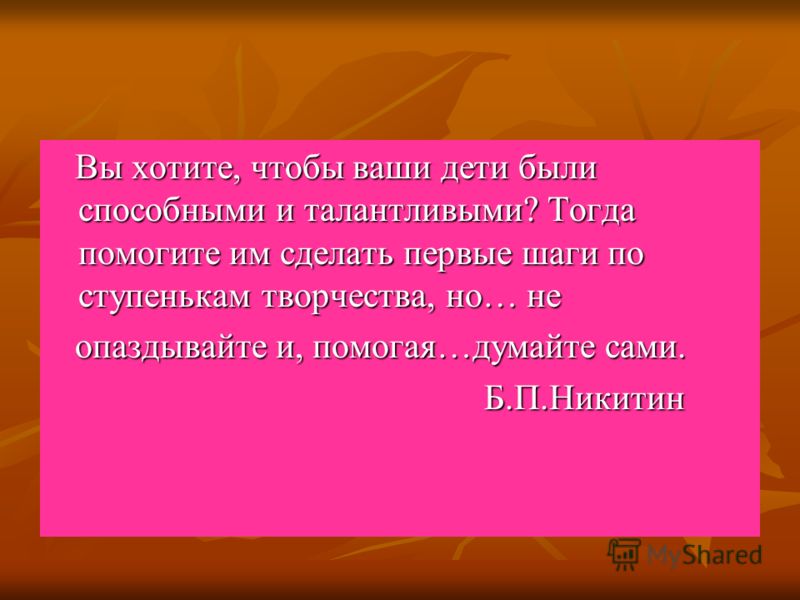 Вы хотите, чтобы ваши дети были способными и талантливыми? Тогда помогите им сделать первые шаги по ступенькам творчества, но… не опаздывайте и, помог
