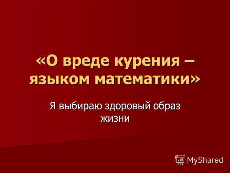 «О вреде курения – языком математики» Я выбираю здоровый образ жизни