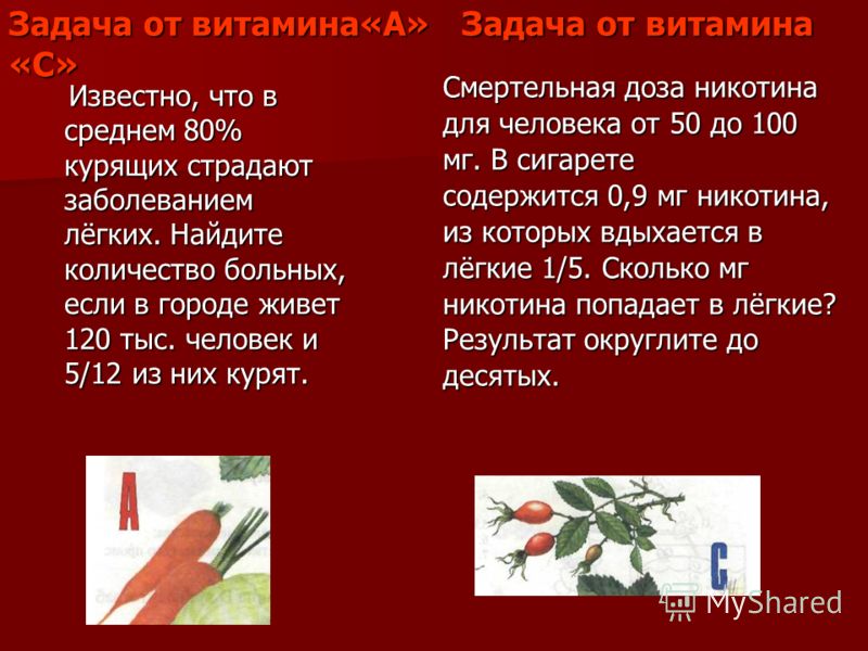 Задача от витамина«А» Задача от витамина «С» Известно, что в среднем 80% курящих страдают заболеванием лёгких. Найдите количество больных, если в горо