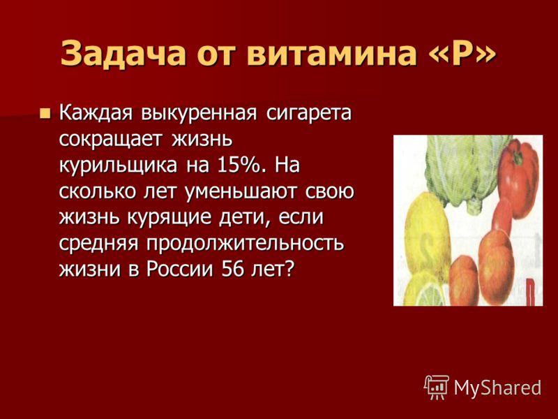 Задача от витамина «Р» Каждая выкуренная сигарета сокращает жизнь курильщика на 15%. На сколько лет уменьшают свою жизнь курящие дети, если средняя пр