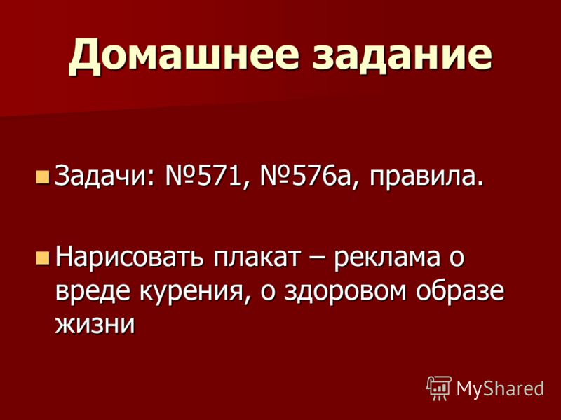 Домашнее задание Задачи: 571, 576а, правила. Задачи: 571, 576а, правила. Нарисовать плакат – реклама о вреде курения, о здоровом образе жизни Нарисова
