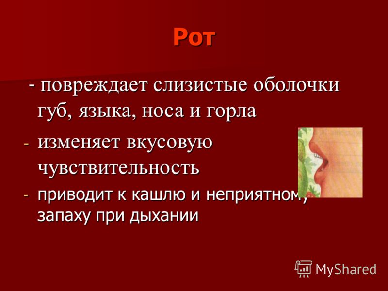 Рот - повреждает слизистые оболочки губ, языка, носа и горла - повреждает слизистые оболочки губ, языка, носа и горла - изменяет вкусовую чувствительн