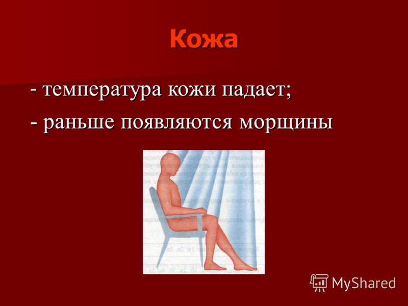 Кожа - температура кожи падает; - температура кожи падает; - раньше появляются морщины - раньше появляются морщины