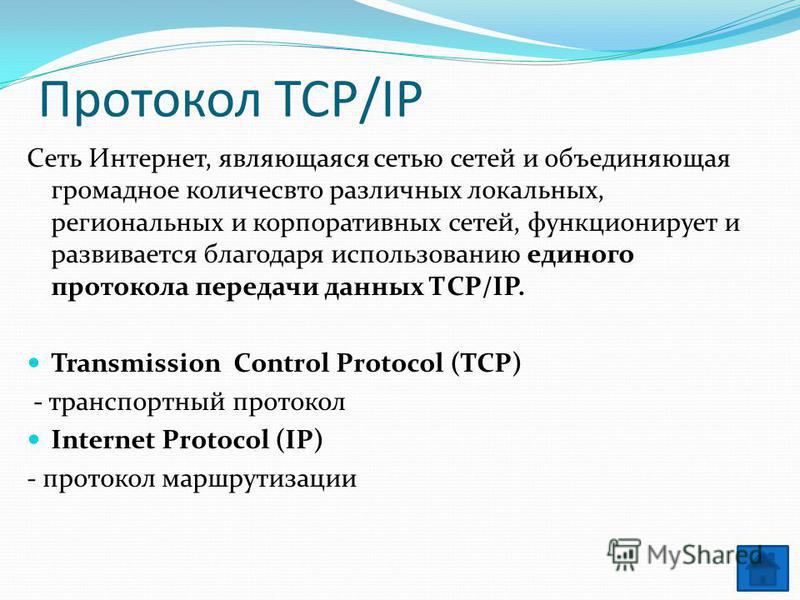 Протокол ТСР/IP Сеть Интернет, являющаяся сетью сетей и объединяющая громадное количество различных локальных, региональных и корпоративных сетей, функционирует и развивается благодаря использованию единого протокола передачи данных ТСР/IP. Transmiss