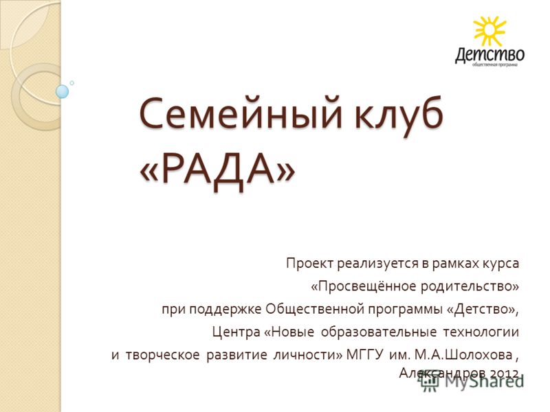 Семейный клуб « РАДА » Проект реализуется в рамках курса « Просвещённое родительство » при поддержке Общественной программы « Детство », Центра « Новы