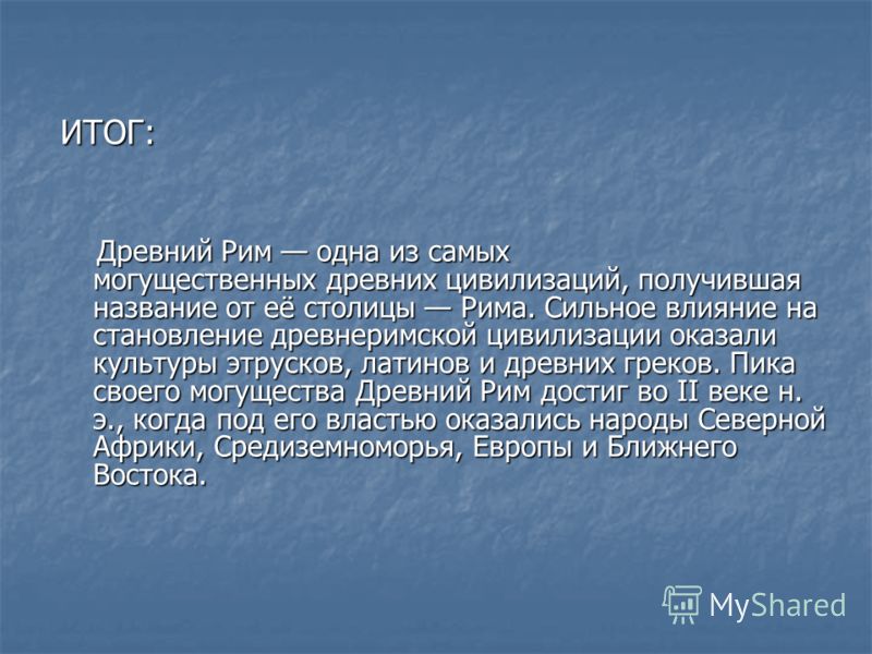 ИТОГ: Древний Рим одна из самых могущественных древних цивилизаций, получившая название от её столицы Рима. Сильное влияние на становление древнеримск