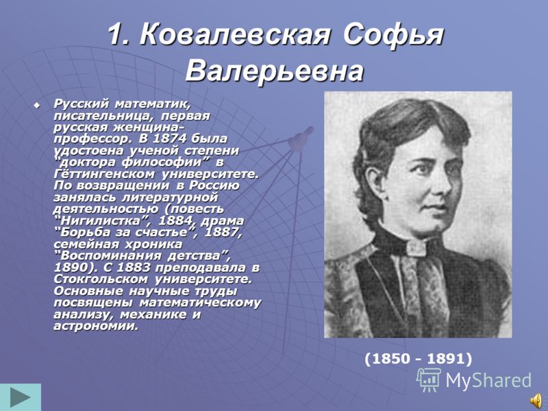 1. Ковалевская Софья Валерьевна Русский математик, писательница, первая русская женщина- профессор. В 1874 была удостоена ученой степени док
		<!--