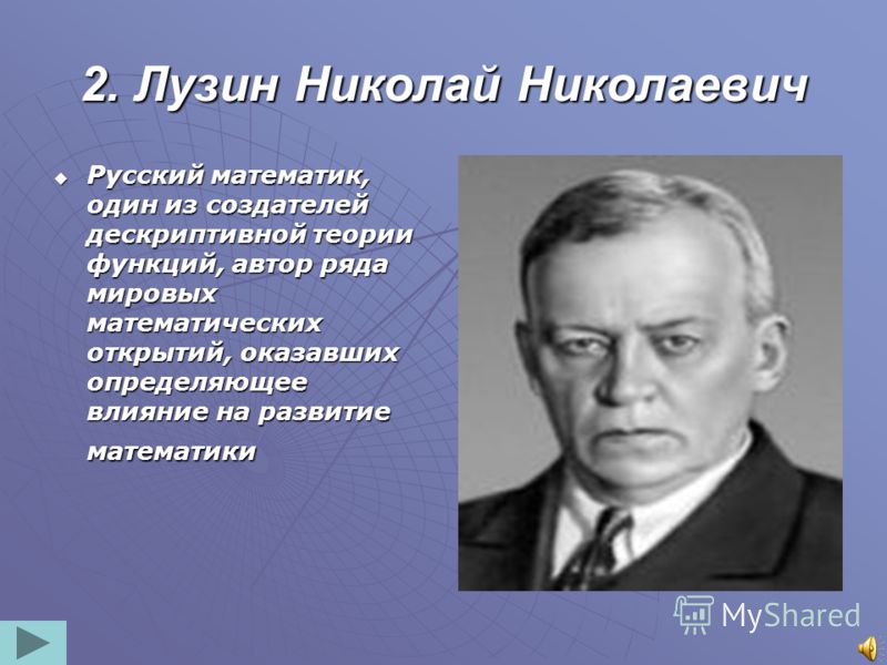 2. Лузин Николай Николаевич Русский математик, один из создателей дескриптивной теории функций, автор ряда мировых математических открытий, оказавших 