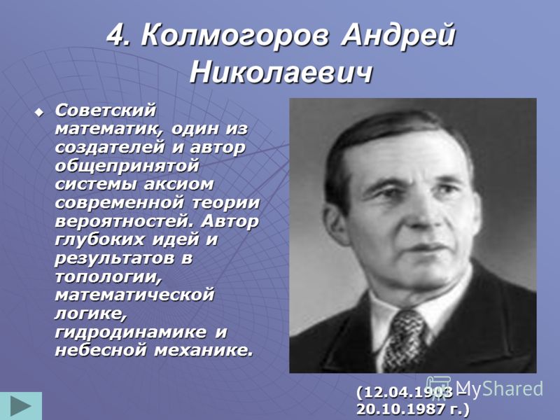 4. Колмогоров Андрей Николаевич Советский математик, один из создателей и автор общепринятой системы аксиом современной теории вероятностей. Автор глу