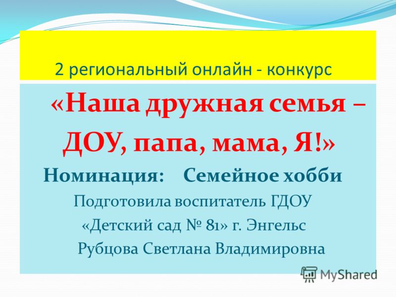 2 региональный онлайн - конкурс «Наша дружная семья – ДОУ, папа, мама, Я!» Номинация: Семейное хобби Подготовила воспитатель ГДОУ «Детский сад 81» г. 