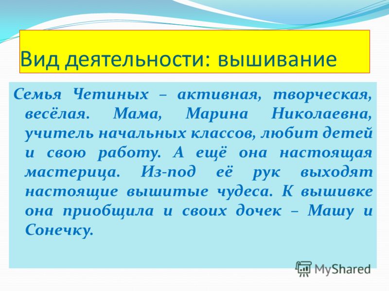 Вид деятельности: вышивание Семья Четиных – активная, творческая, весёлая. Мама, Марина Николаевна, учитель начальных классов, любит детей и свою рабо