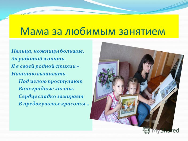 Мама за любимым занятием Пяльца, ножницы большие, За работой я опять. Я в своей родной стихии – Начинаю вышивать. Под иглою проступают Виноградные лис