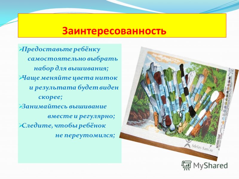 Заинтересованность Предоставьте ребёнку самостоятельно выбрать набор для вышивания; Чаще меняйте цвета ниток и результата будет виден скорее; Занимайт