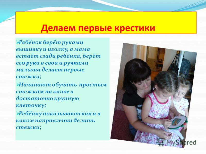 Делаем первые крестики Ребёнок берёт руками вышивку и иголку, а мама встаёт сзади ребёнка, берёт его руки в свои и ручками малыша делает первые стежки