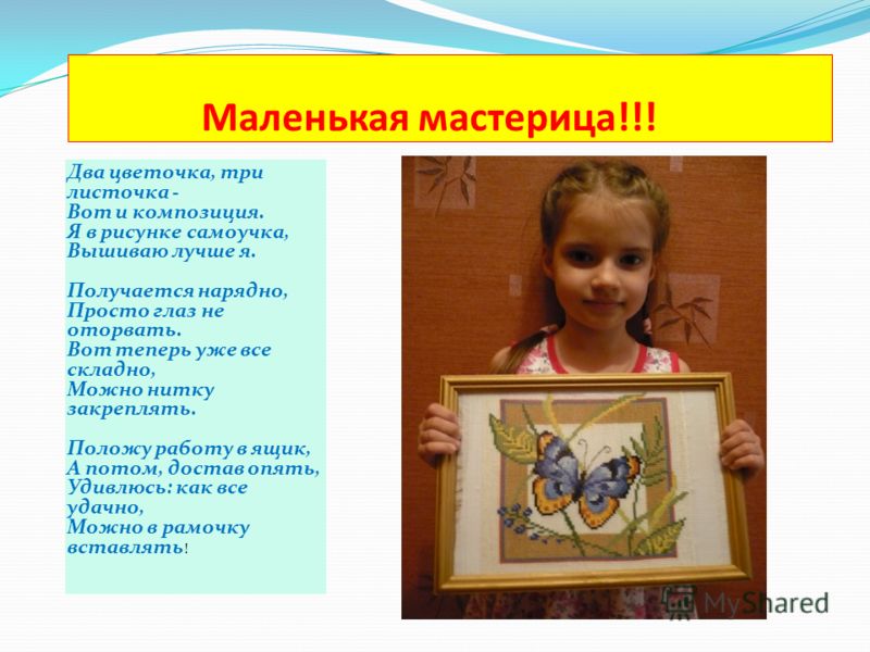 Маленькая мастерица!!! Два цветочка, три листочка - Вот и композиция. Я в рисунке самоучка, Вышиваю лучше я. Получается нарядно, Просто глаз не оторва