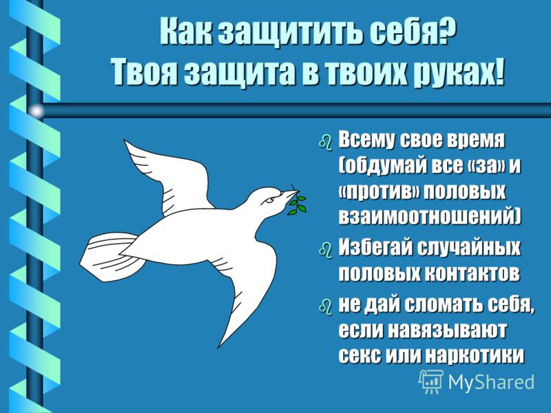 Как защитить себя? Твоя защита в твоих руках! b Всему свое время (обдумай все «за» и «против» половых взаимоотношений) b Избегай случайных половых кон