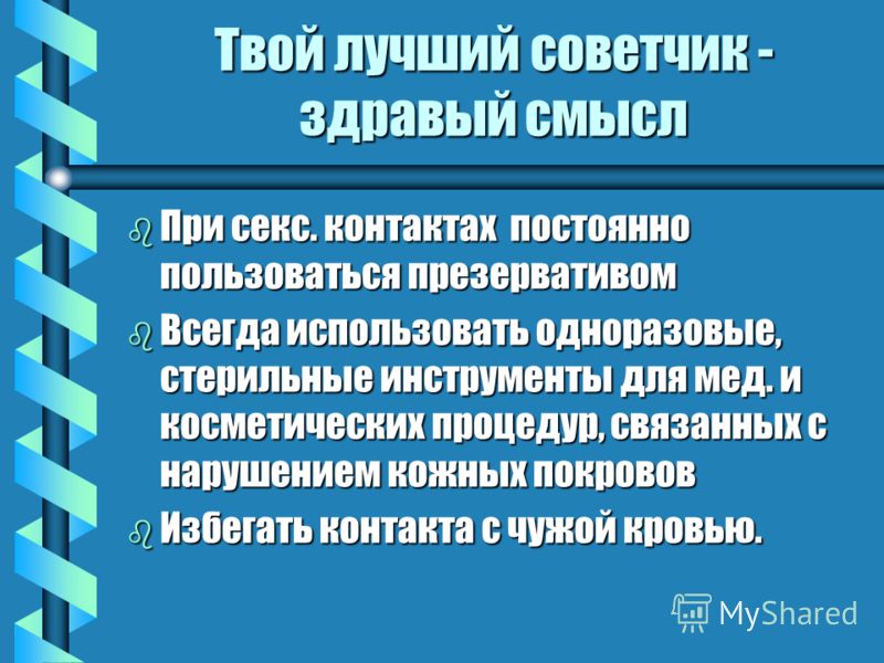 Твой лучший советчик - здравый смысл b При секс. контактах постоянно пользоваться презервативом b Всегда использовать одноразовые, стерильные инструме