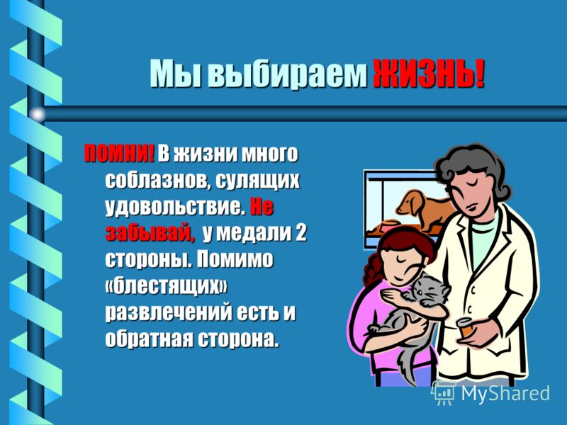Мы выбираем ЖИЗНЬ! ПОМНИ! В жизни много соблазнов, сулящих удовольствие. Не забывай, у медали 2 стороны. Помимо «блестящих» развлечений есть и обратна