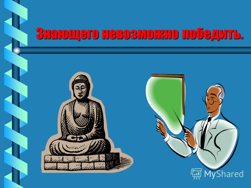 Знающего невозможно победить.