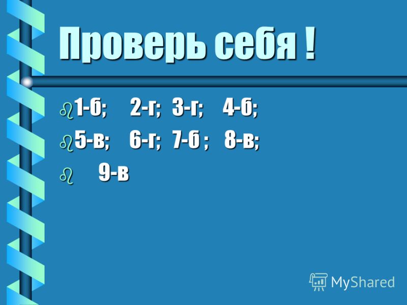 Проверь себя ! b 1-б; 2-г; 3-г; 4-б; b 5-в; 6-г; 7-б ; 8-в; b 9-в