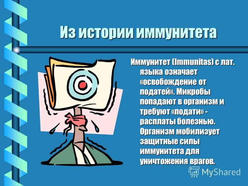 Из истории иммунитета Иммунитет (Immunitas) с лат. языка означает «освобождение от податей». Микробы попадают в организм и требуют «подати» - расплаты
