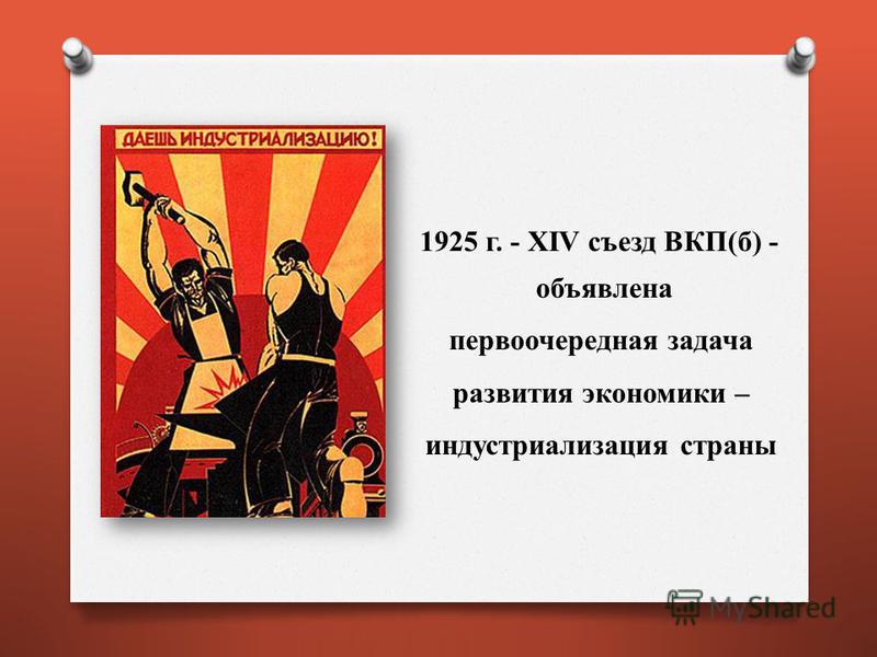 1925 г. - XIV съезд ВКП(б) - объявлена первоочередная задача развития экономики – индустриализация страны