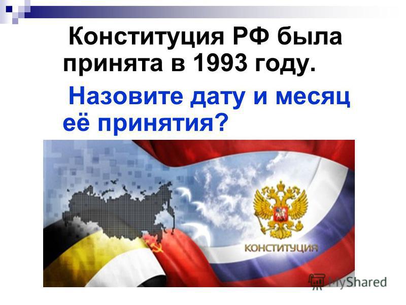 Конституция РФ была принята в 1993 году. Назовите дату и месяц её принятия?