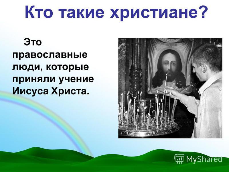 Кто такие христиане? Это православные люди, которые приняли учение Иисуса Христа.