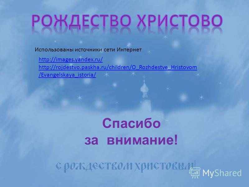 Спасибо за внимание! Использованы источники сети Интернет http://images.yandex.ru/ http://rojdestvo.paskha.ru/children/O_Rozhdestve_Hristovom /Evangelskaya_istoria/