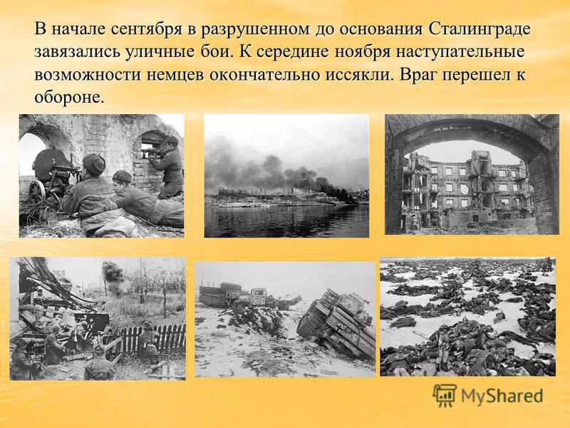 В начале сентября в разрушенном до основания Сталинграде завязались уличные бои. К середине ноября наступательные возможности немцев окончательно иссякли. Враг перешел к обороне.
