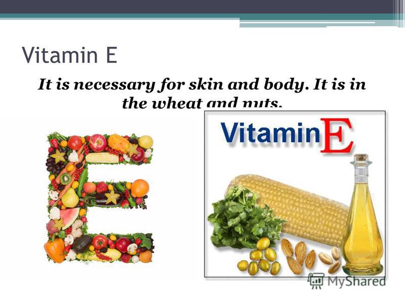Vitamin E It is necessary for skin and body. It is in the wheat and nuts.
