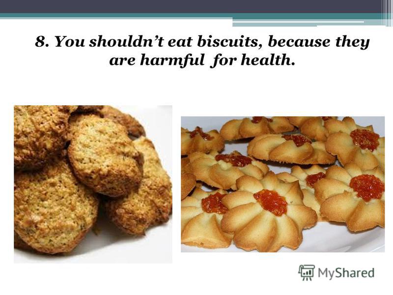 8. You shouldnt eat biscuits, because they are harmful for health.