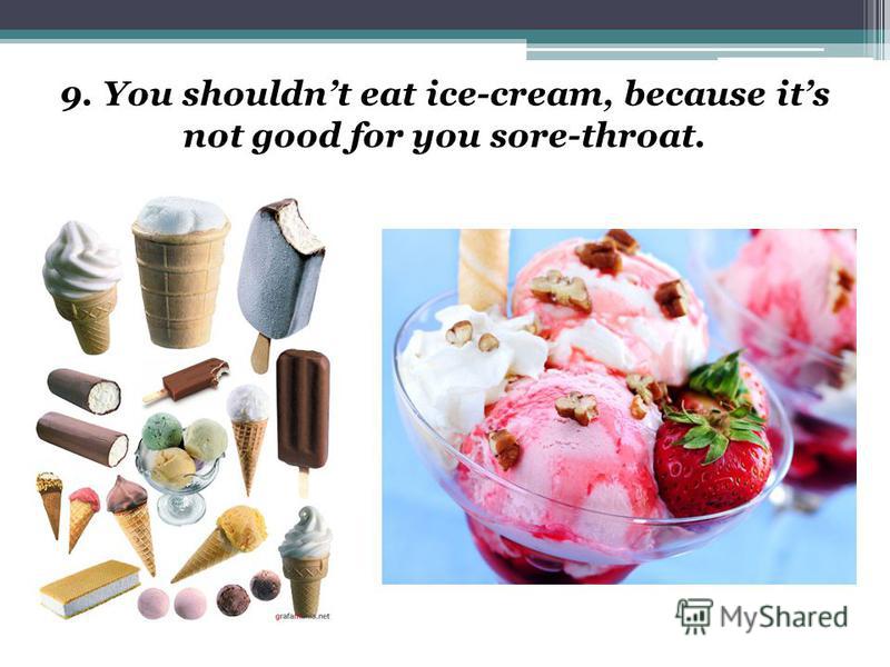 9. You shouldnt eat ice-cream, because its not good for you sore-throat.